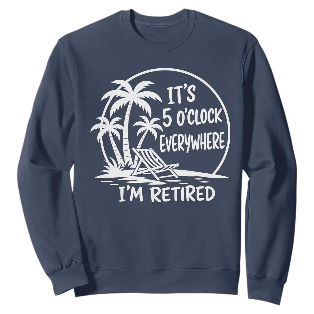 Funny Retirement Sweatshirt I'm Retired It's 5 O'Clock Everywhere Beach TS10 Navy Print Your Wear