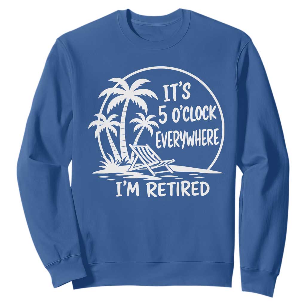 Funny Retirement Sweatshirt I'm Retired It's 5 O'Clock Everywhere Beach TS10 Royal Blue Print Your Wear