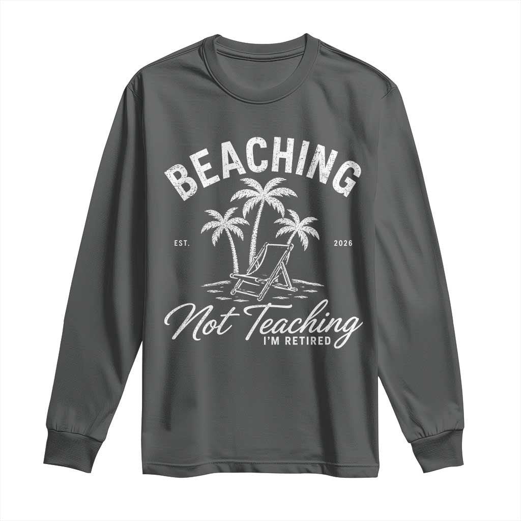Retired Teacher Long Sleeve Shirt Beaching Not Teaching Retired Gifts For Teachers Retiring TS10 Dark Heather Print Your Wear