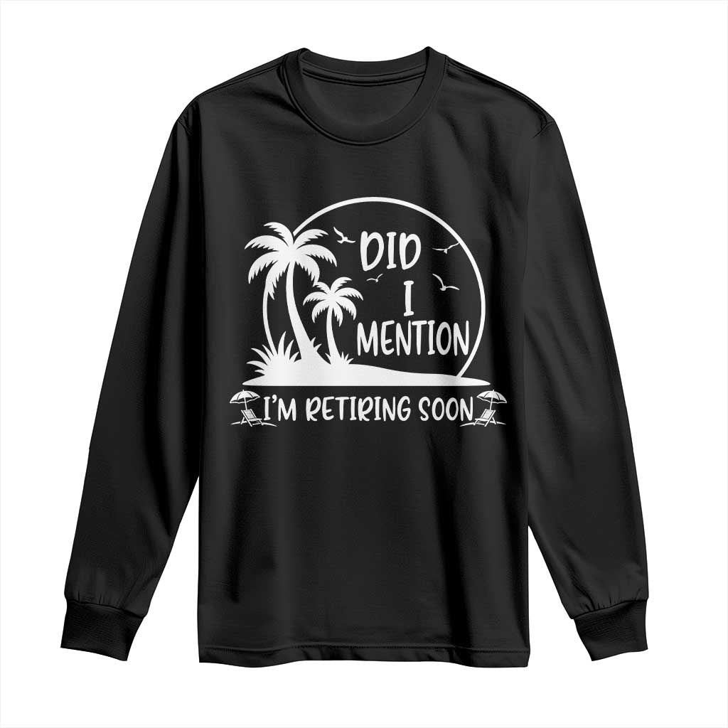 Funny Retirement Long Sleeve Shirt Did I Mention Im Retiring Soon Happy Retiree TS10 Black Print Your Wear