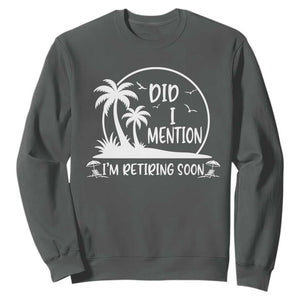 Funny Retirement Sweatshirt Did I Mention Im Retiring Soon Happy Retiree TS10 Dark Heather Print Your Wear