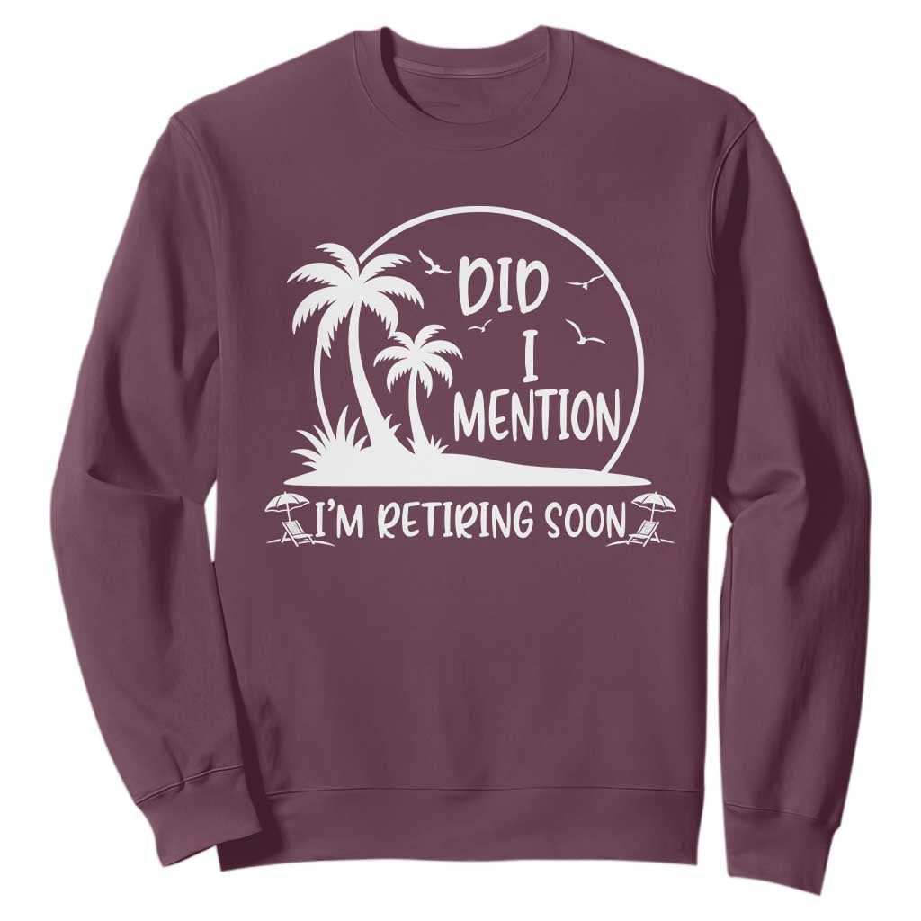 Funny Retirement Sweatshirt Did I Mention Im Retiring Soon Happy Retiree TS10 Maroon Print Your Wear