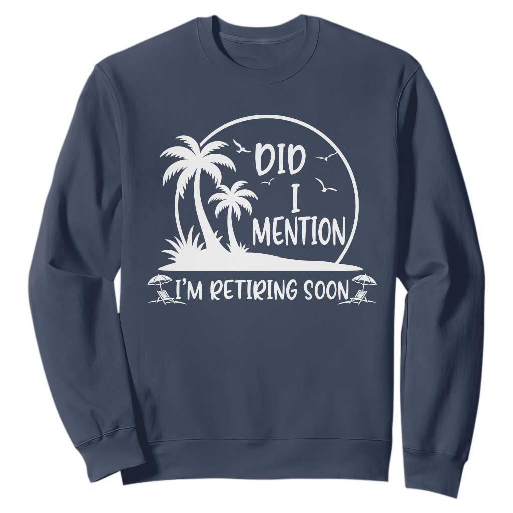 Funny Retirement Sweatshirt Did I Mention Im Retiring Soon Happy Retiree TS10 Navy Print Your Wear