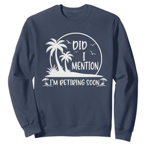 Funny Retirement Sweatshirt Did I Mention Im Retiring Soon Happy Retiree TS10 Navy Print Your Wear