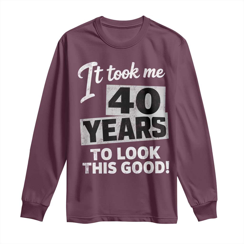40th Birthday Long Sleeve Shirt It Took Me 40 Years To Look This Good TS10 Maroon Print Your Wear