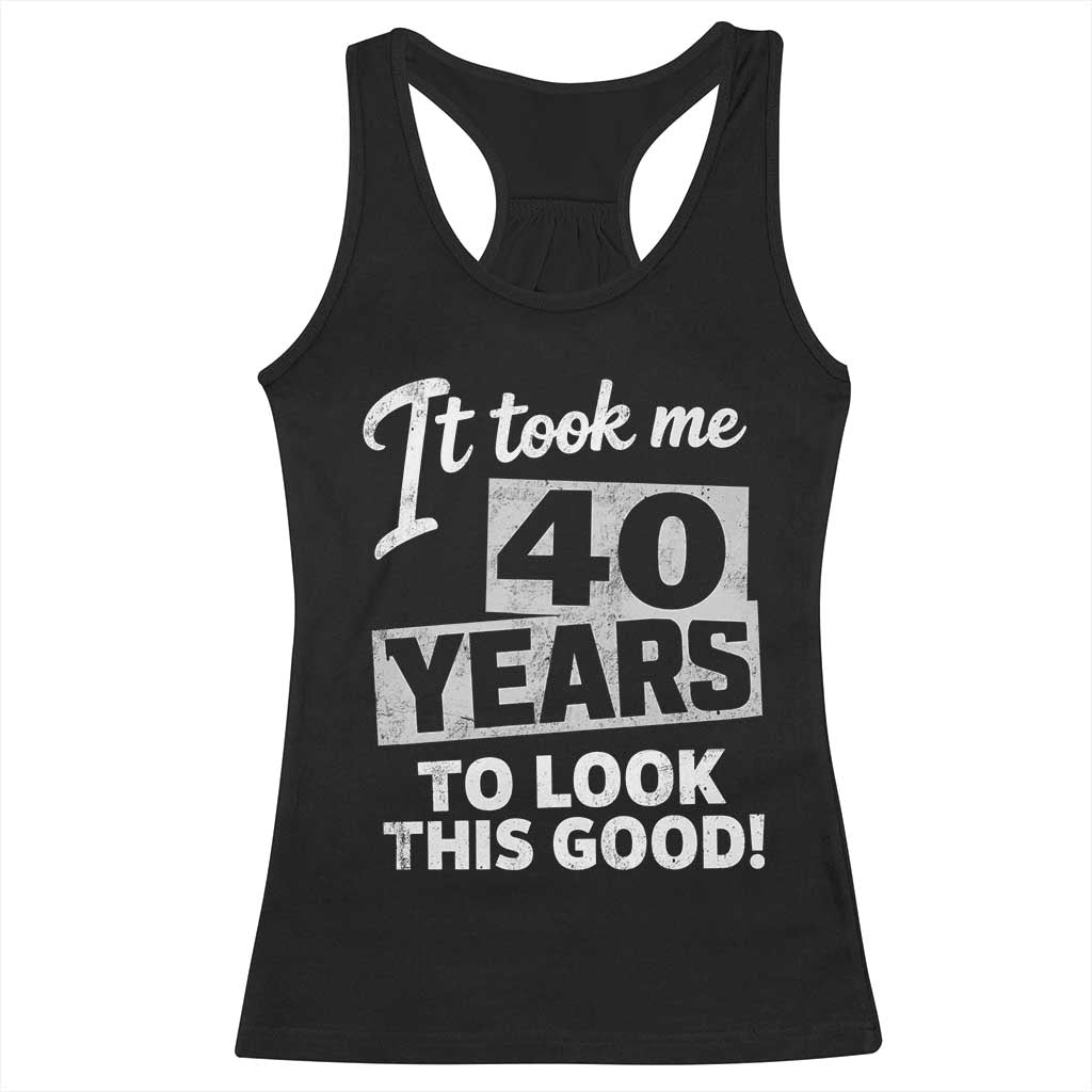 40th Birthday Racerback Tank Top It Took Me 40 Years To Look This Good TS10 Black Print Your Wear