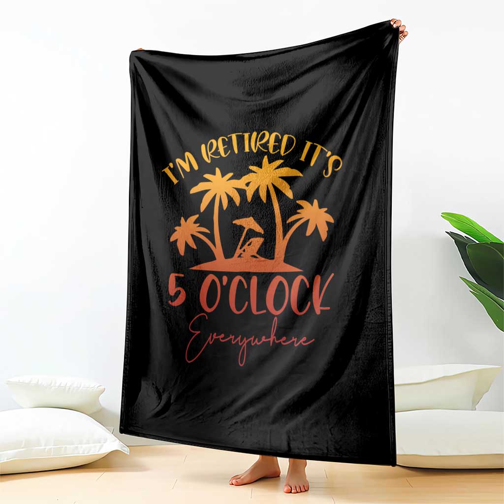 Funny Retirement Throw Blanket I'm Retired It's 5 O'Clock Everywhere TS10 Print Your Wear