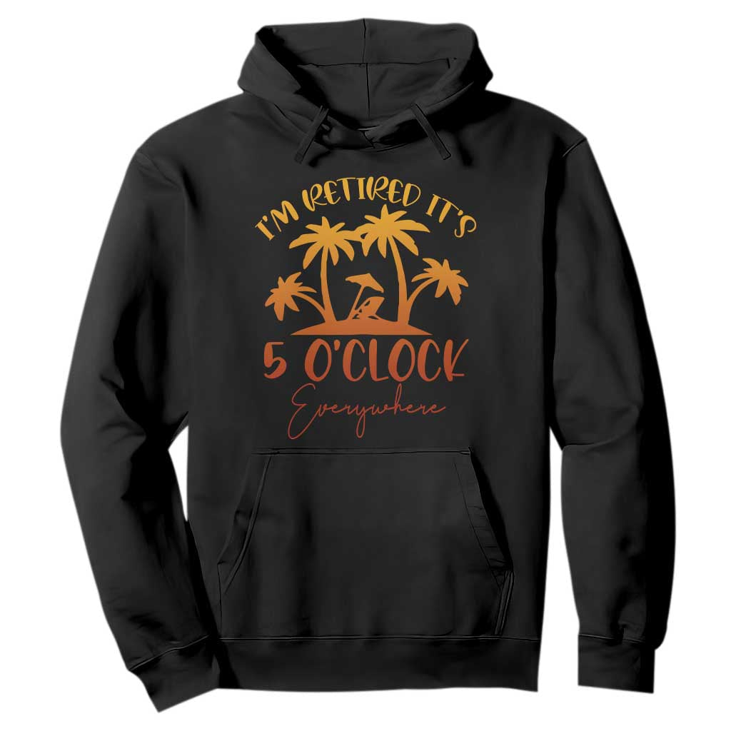 Funny Retirement Hoodie I'm Retired It's 5 O'Clock Everywhere TS10 Black Print Your Wear