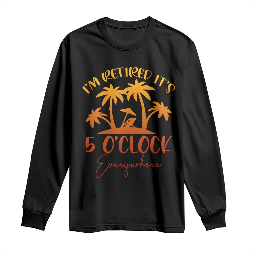 Funny Retirement Long Sleeve Shirt I'm Retired It's 5 O'Clock Everywhere TS10 Black Print Your Wear