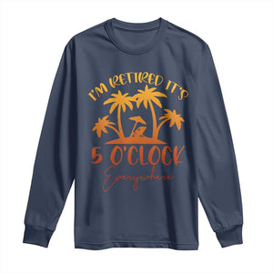 Funny Retirement Long Sleeve Shirt I'm Retired It's 5 O'Clock Everywhere TS10 Navy Print Your Wear