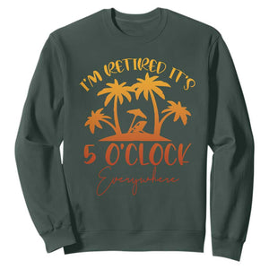 Funny Retirement Sweatshirt I'm Retired It's 5 O'Clock Everywhere TS10 Dark Forest Green Print Your Wear