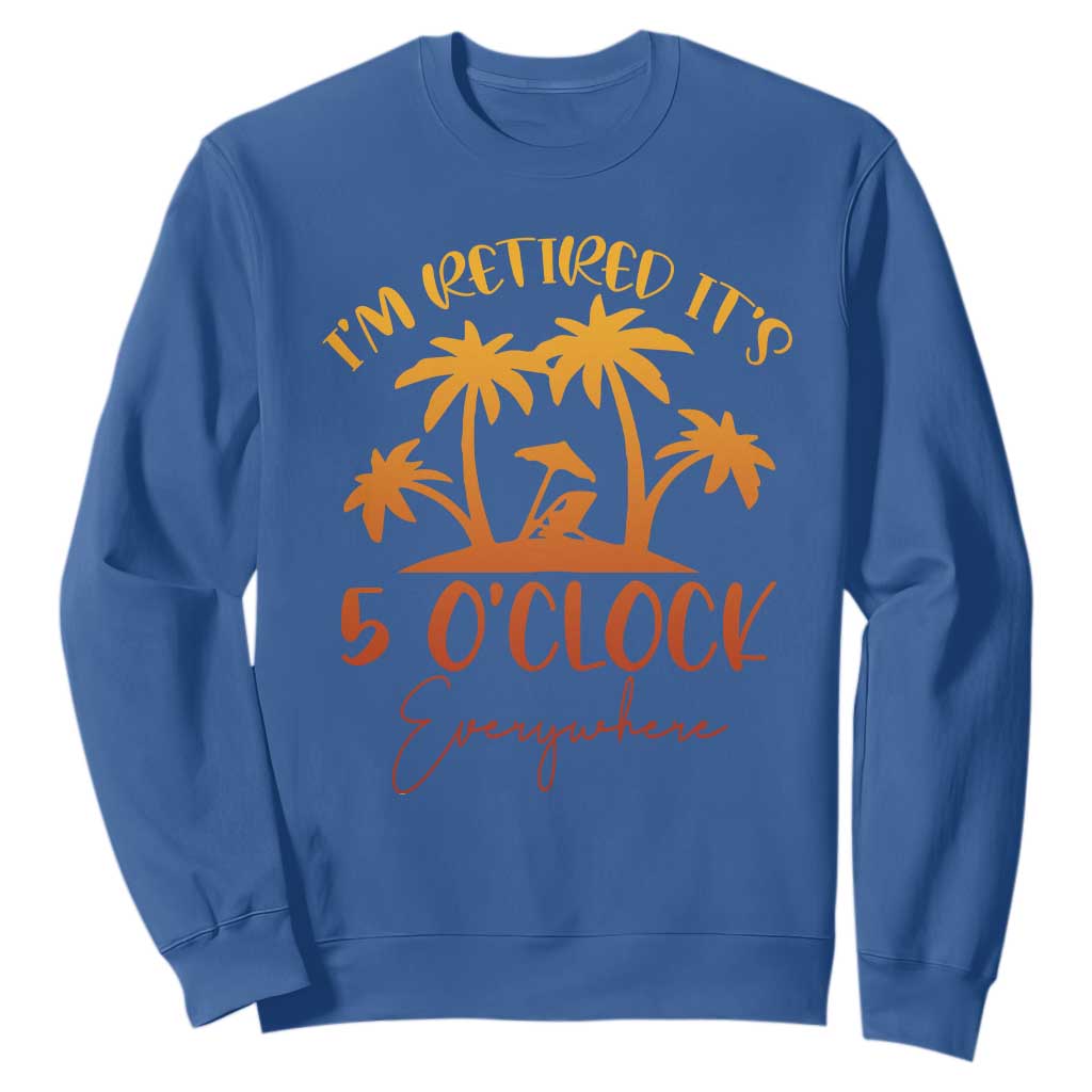 Funny Retirement Sweatshirt I'm Retired It's 5 O'Clock Everywhere TS10 Royal Blue Print Your Wear