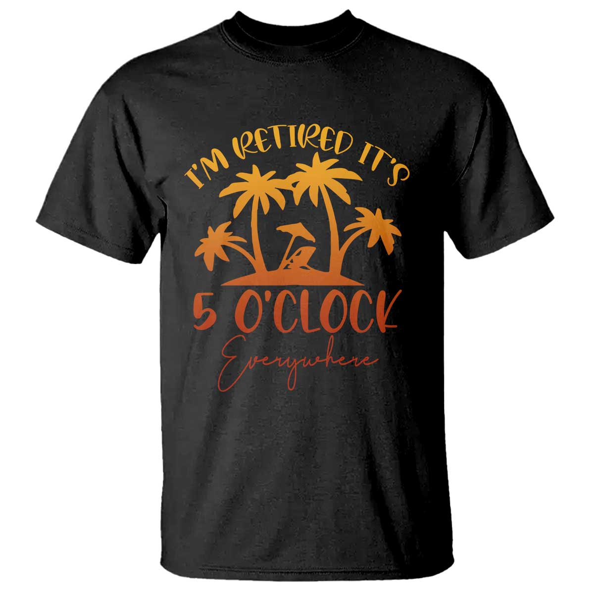 Funny Retirement T Shirt I'm Retired It's 5 O'Clock Everywhere TS10 Black Print Your Wear