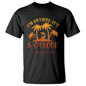 Funny Retirement T Shirt I'm Retired It's 5 O'Clock Everywhere TS10 Black Print Your Wear