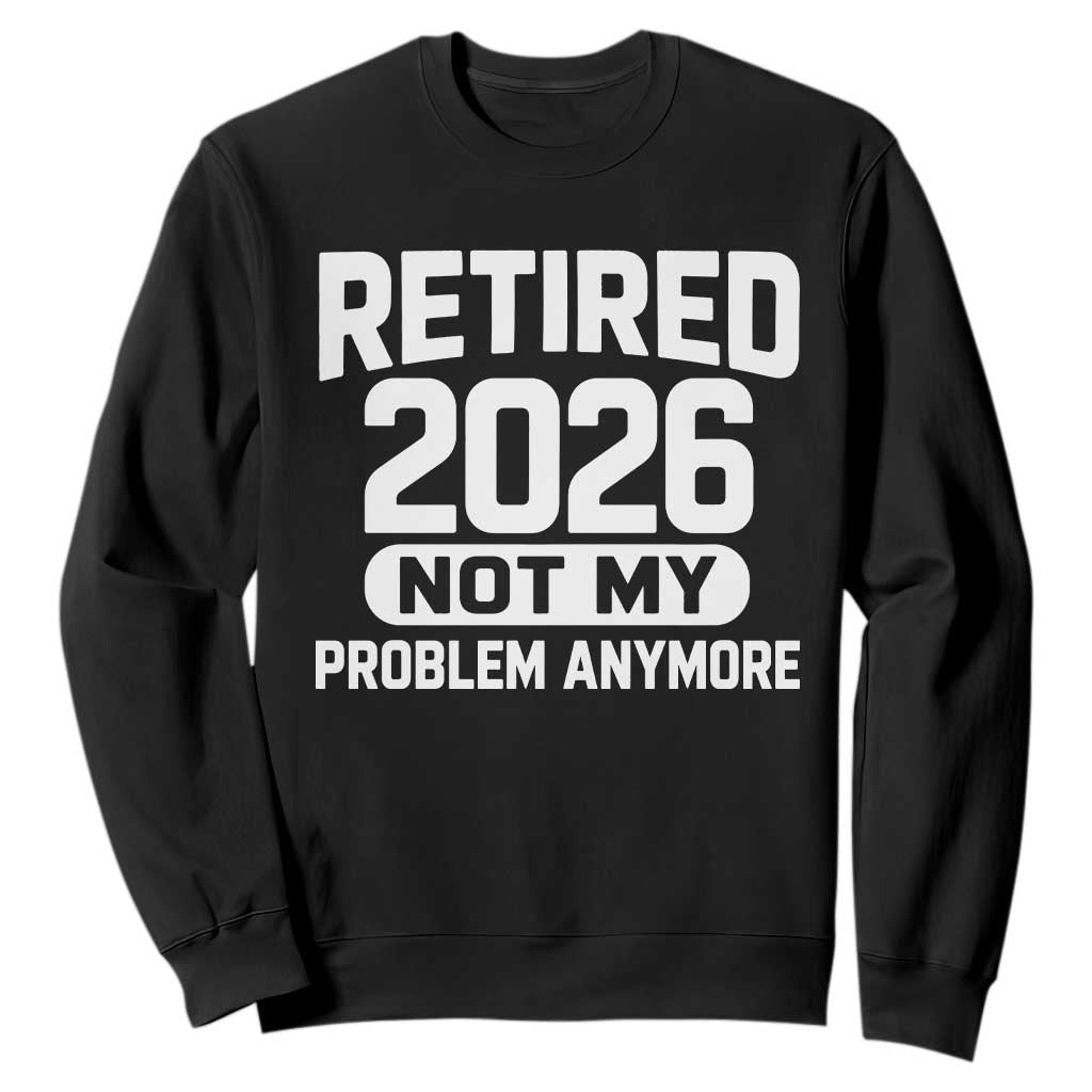 Retired 2026 Sweatshirt Not My Problems Anymore Farewell Goodbye Gifts for Coworkers TS10 Black Print Your Wear