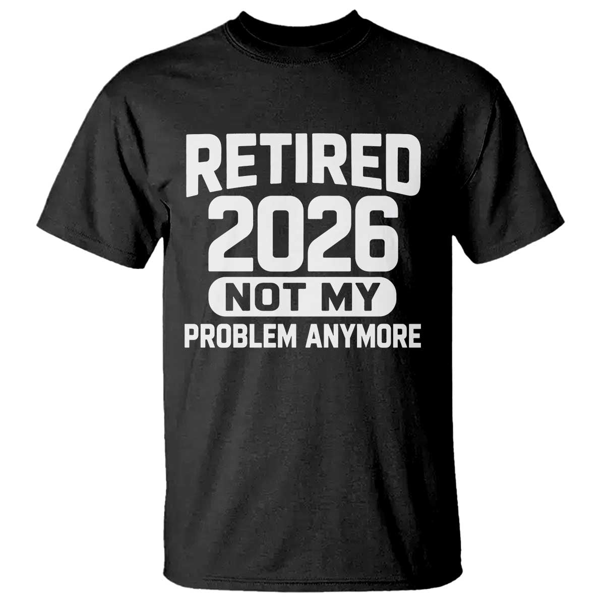 Retired 2026 T Shirt Not My Problems Anymore Farewell Goodbye Gifts for Coworkers TS10 Black Print Your Wear