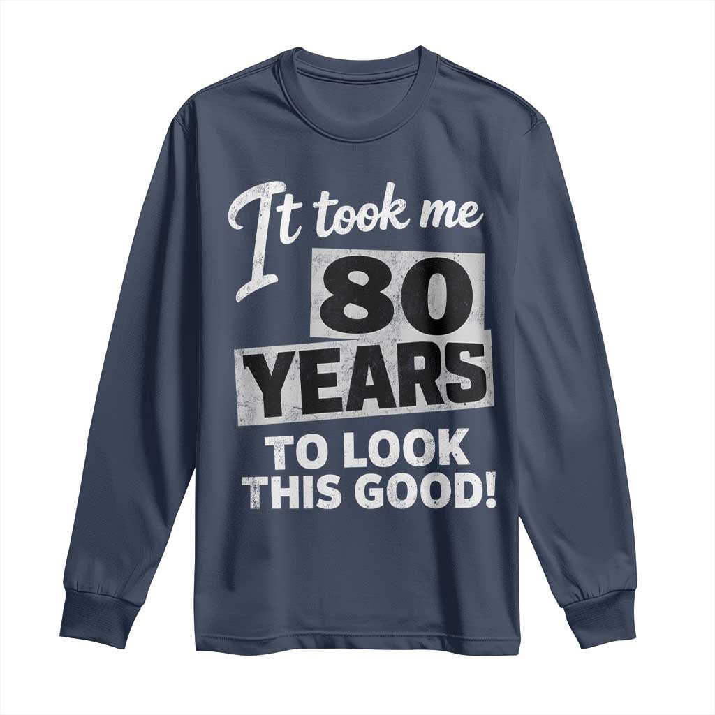 80th Birthday Long Sleeve Shirt It Took Me 80 Years To Look This Good TS10 Navy Print Your Wear