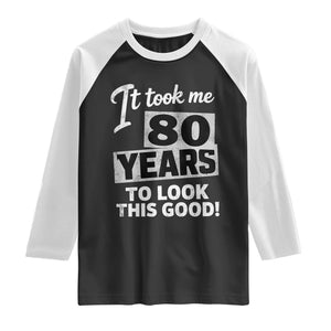 80th Birthday Raglan Shirt It Took Me 80 Years To Look This Good TS10 Black White Print Your Wear