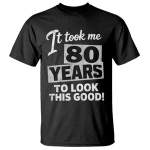 80th Birthday T Shirt It Took Me 80 Years To Look This Good TS10 Black Print Your Wear