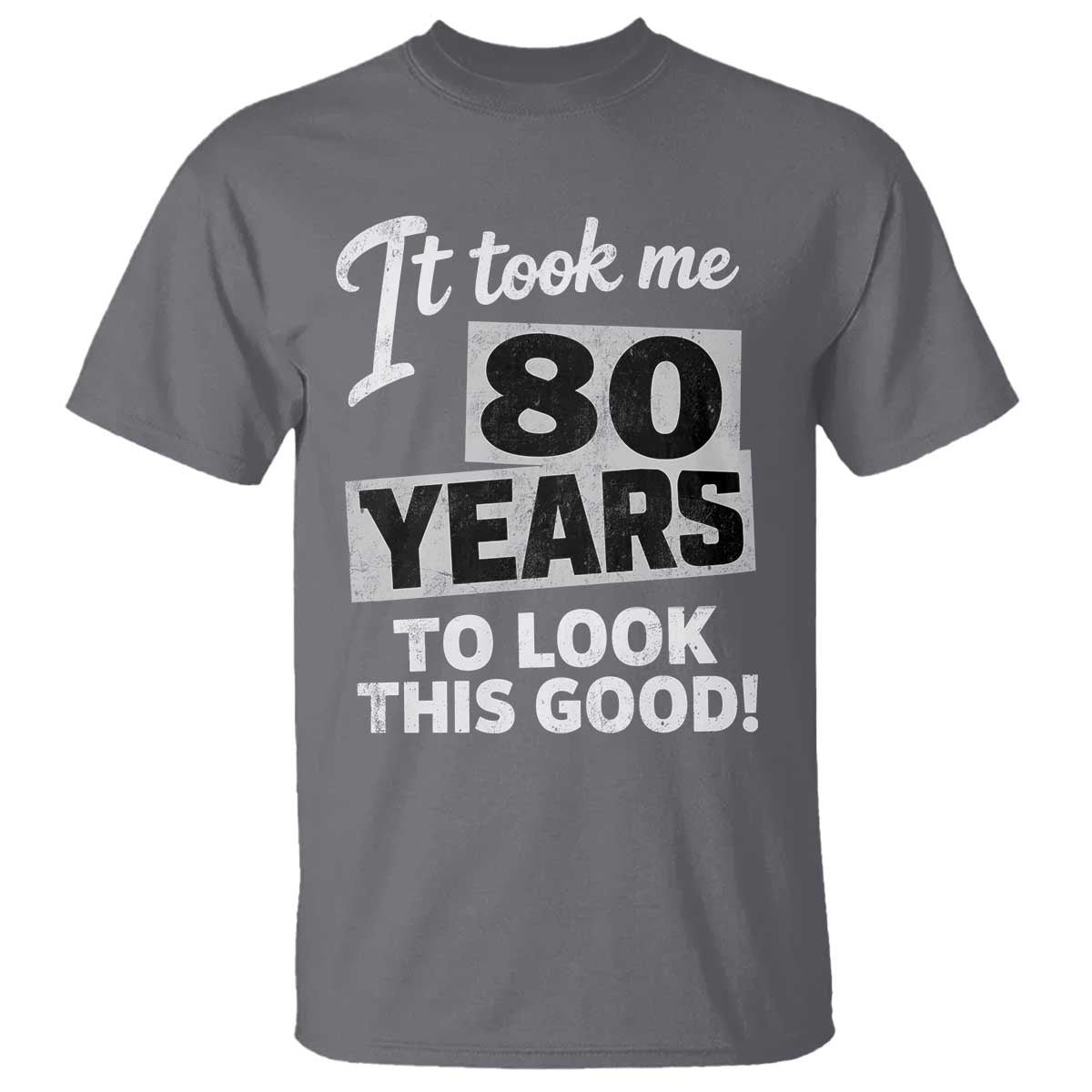 80th Birthday T Shirt It Took Me 80 Years To Look This Good TS10 Charcoal Print Your Wear