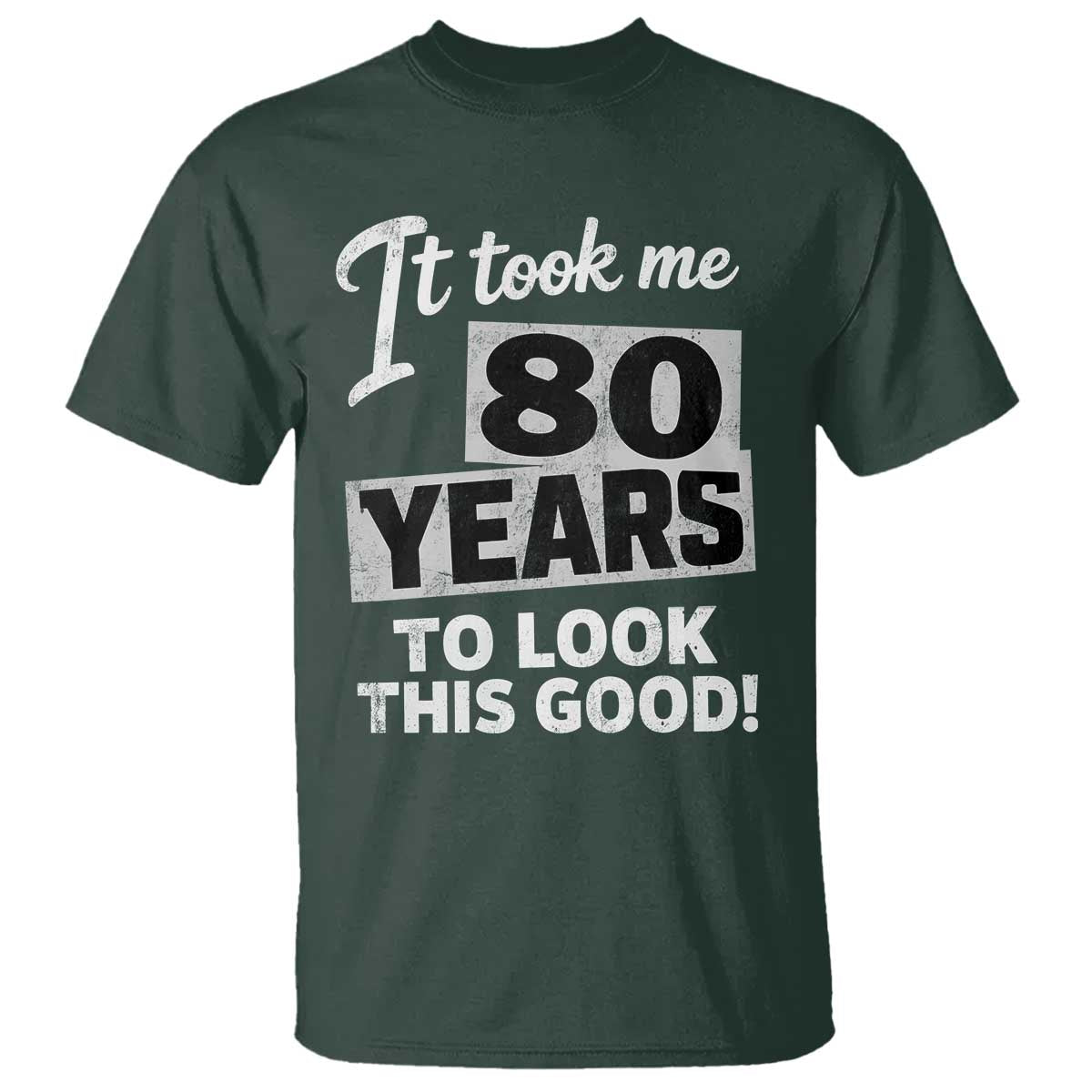 80th Birthday T Shirt It Took Me 80 Years To Look This Good TS10 Dark Forest Green Print Your Wear