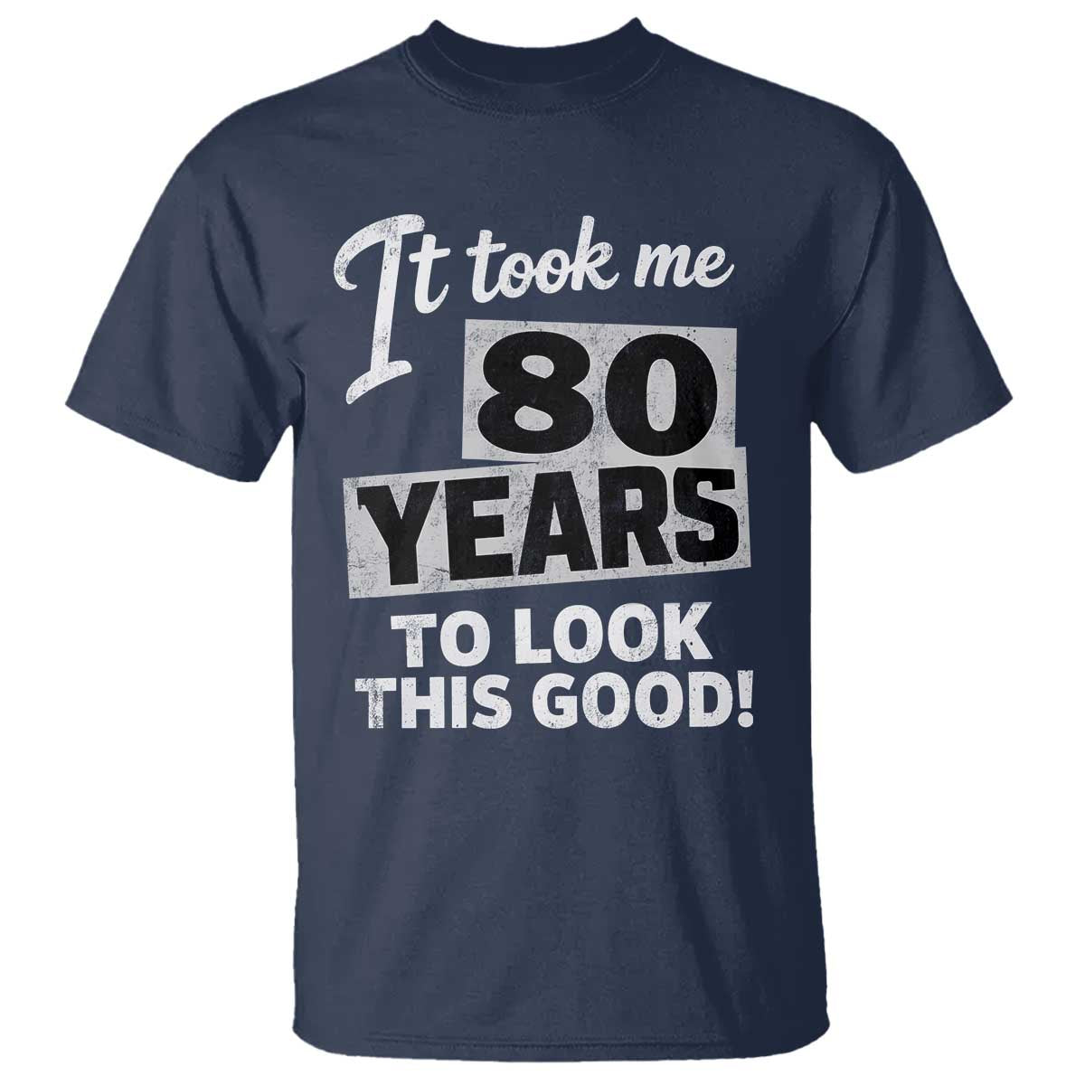 80th Birthday T Shirt It Took Me 80 Years To Look This Good TS10 Navy Print Your Wear