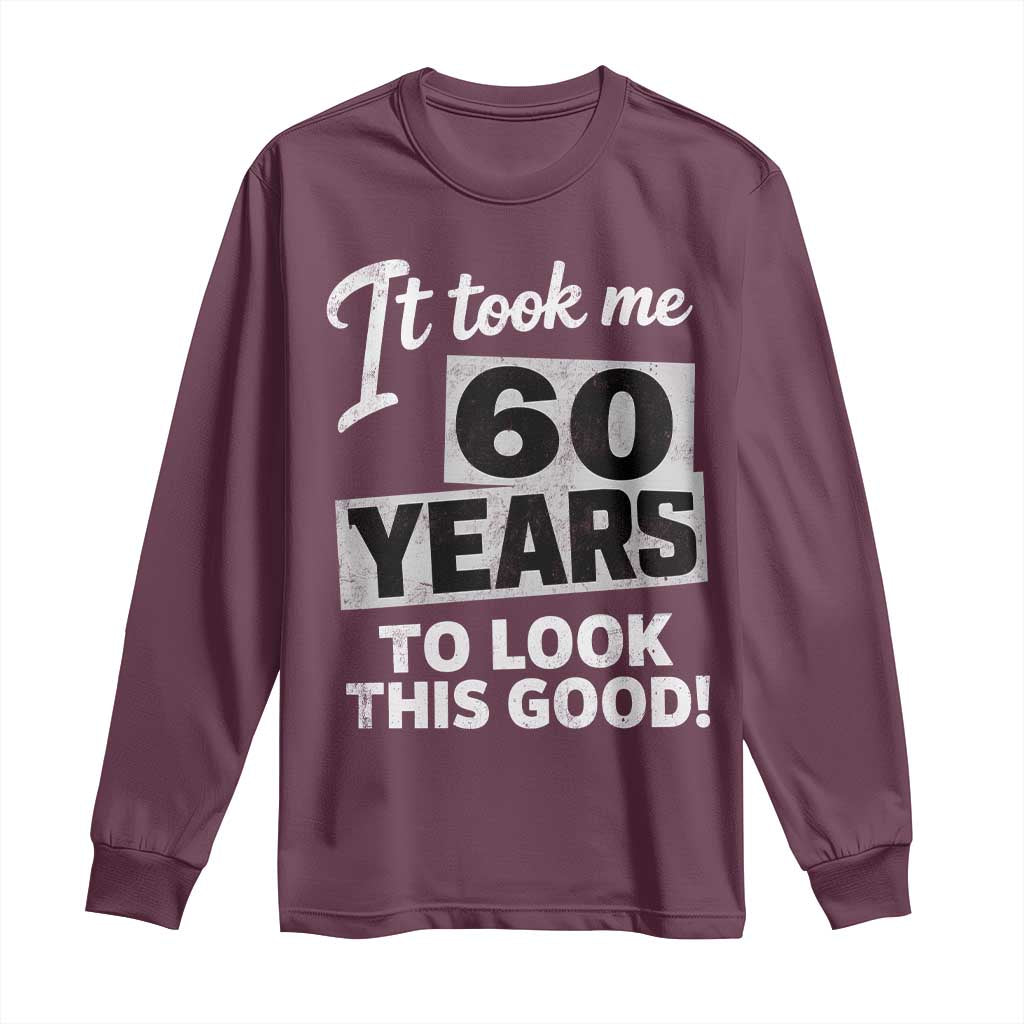 60th Birthday Long Sleeve Shirt It Took Me 60 Years To Look This Good TS10 Maroon Print Your Wear