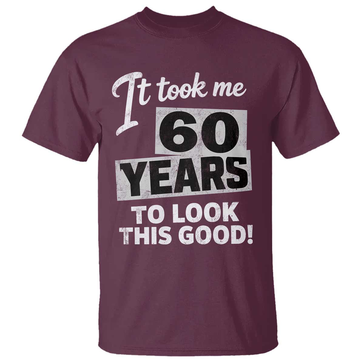 60th Birthday T Shirt It Took Me 60 Years To Look This Good TS10 Maroon Print Your Wear