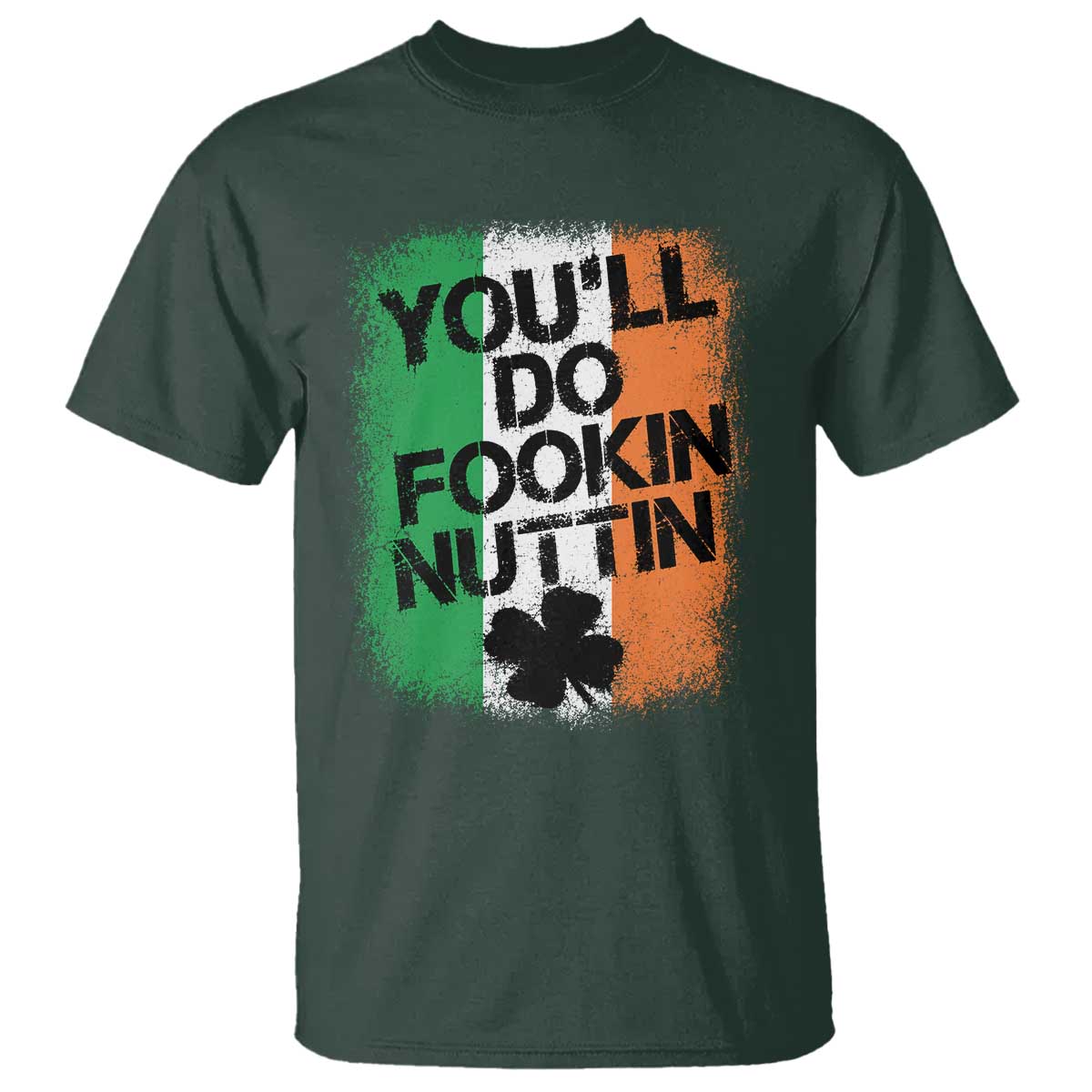 You Will Fookin Nuttin Irish Flag Pride Notorious T Shirt TS10 Dark Forest Green Print Your Wear