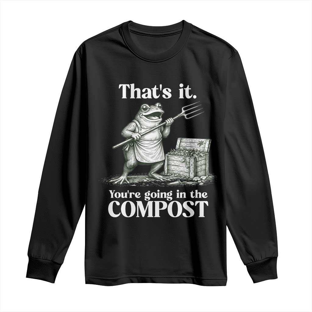 Frog Gardening Funny Long Sleeve Shirt Thats It Youre Going in The Compost Compost Sarcastic TS10 Black Print Your Wear