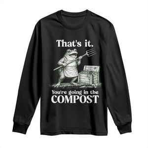 Frog Gardening Funny Long Sleeve Shirt Thats It Youre Going in The Compost Compost Sarcastic TS10 Black Print Your Wear