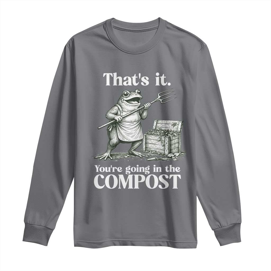 Frog Gardening Funny Long Sleeve Shirt Thats It Youre Going in The Compost Compost Sarcastic TS10 Charcoal Print Your Wear