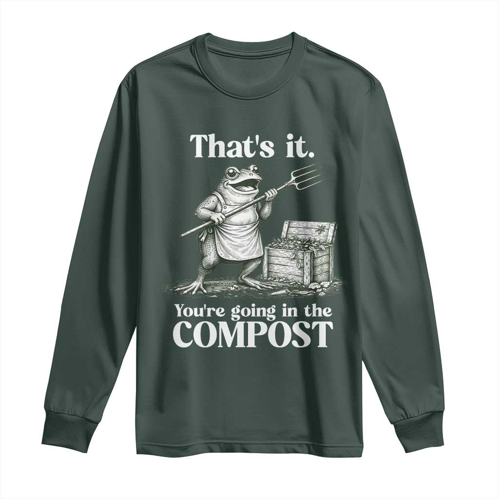Frog Gardening Funny Long Sleeve Shirt Thats It Youre Going in The Compost Compost Sarcastic TS10 Dark Forest Green Print Your Wear