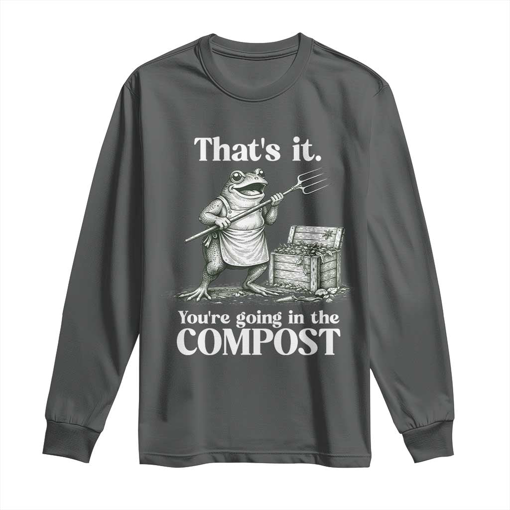 Frog Gardening Funny Long Sleeve Shirt Thats It Youre Going in The Compost Compost Sarcastic TS10 Dark Heather Print Your Wear