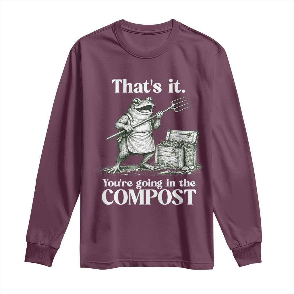 Frog Gardening Funny Long Sleeve Shirt Thats It Youre Going in The Compost Compost Sarcastic TS10 Maroon Print Your Wear