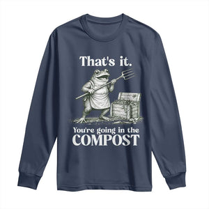 Frog Gardening Funny Long Sleeve Shirt Thats It Youre Going in The Compost Compost Sarcastic TS10 Navy Print Your Wear