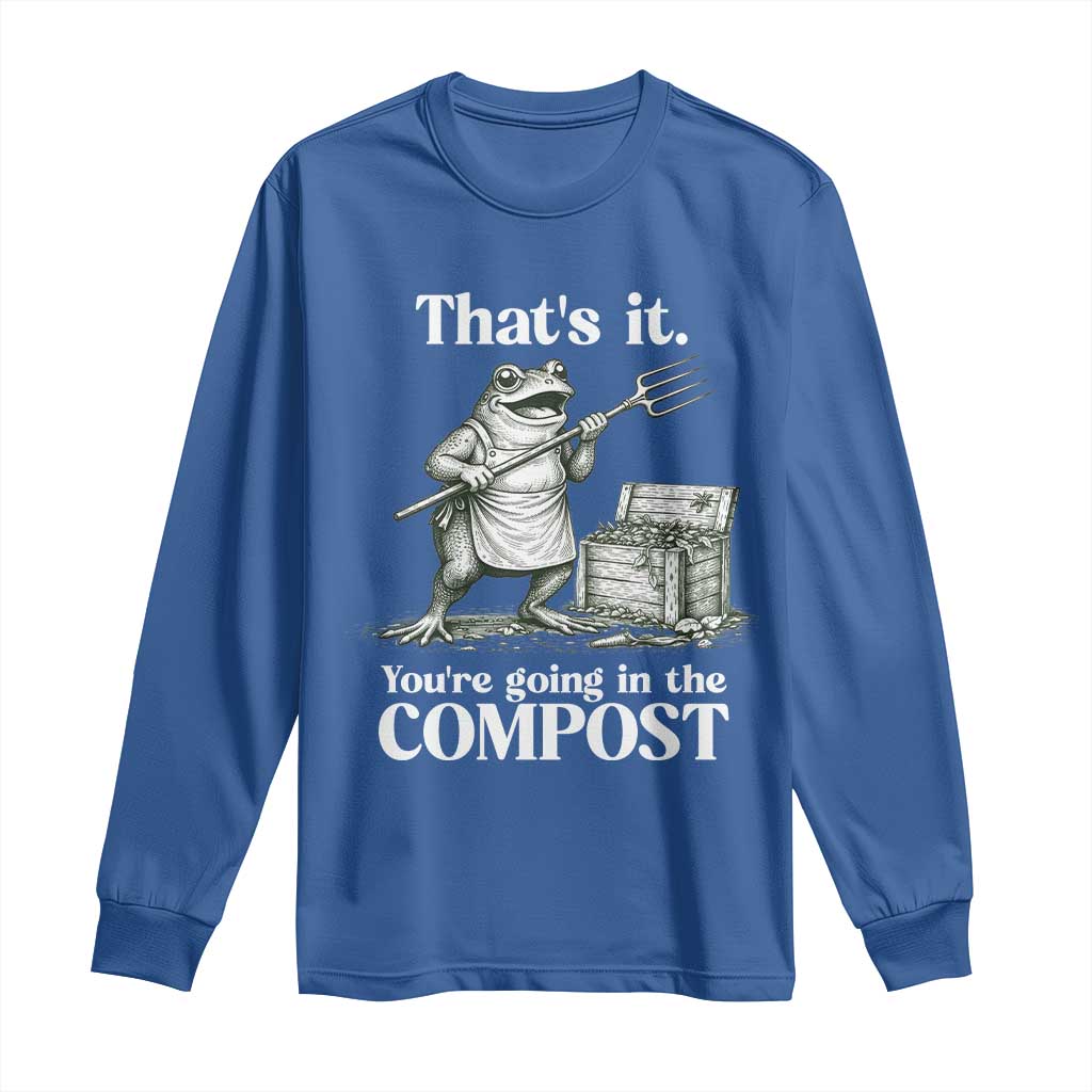 Frog Gardening Funny Long Sleeve Shirt Thats It Youre Going in The Compost Compost Sarcastic TS10 Royal Blue Print Your Wear