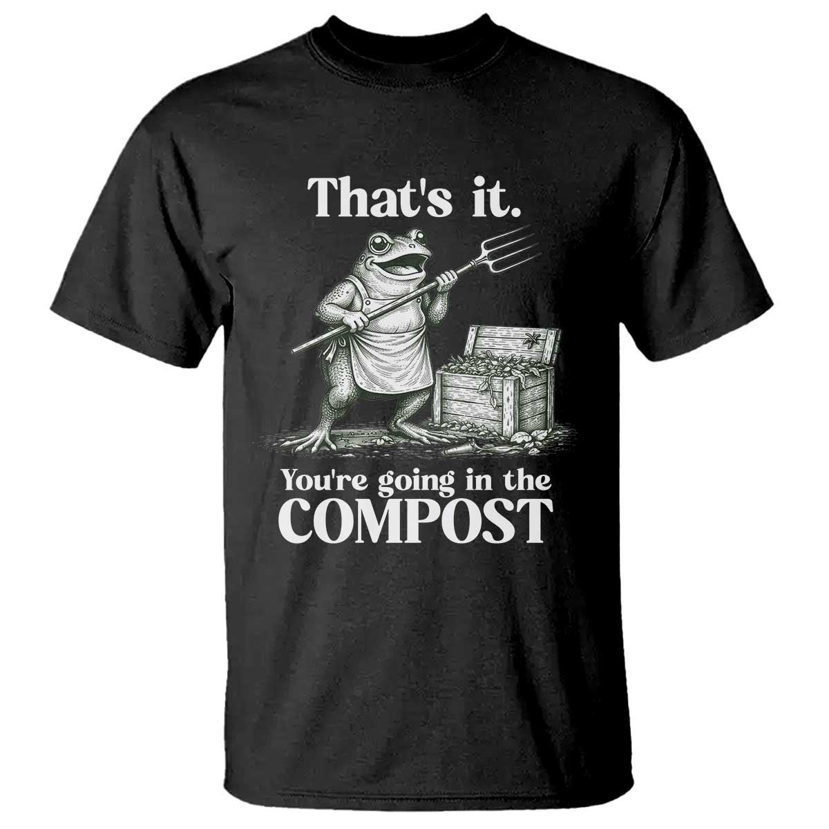 Frog Gardening Funny T Shirt Thats It Youre Going in The Compost Compost Sarcastic TS10 Black Print Your Wear