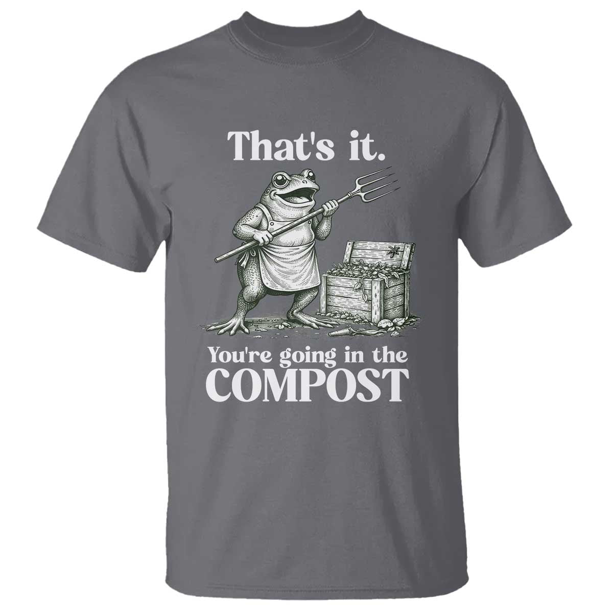 Frog Gardening Funny T Shirt Thats It Youre Going in The Compost Compost Sarcastic TS10 Charcoal Print Your Wear