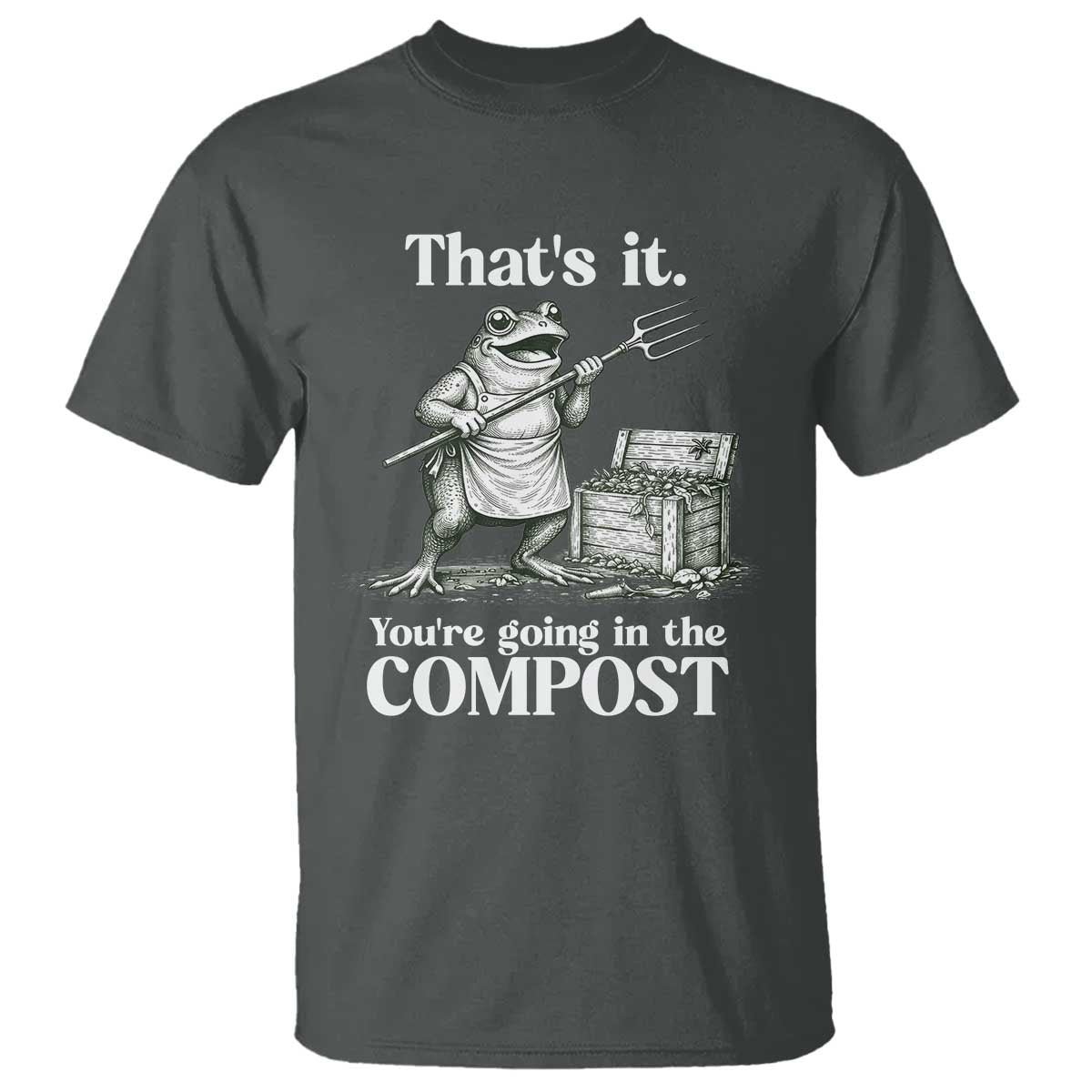 Frog Gardening Funny T Shirt Thats It Youre Going in The Compost Compost Sarcastic TS10 Dark Heather Print Your Wear