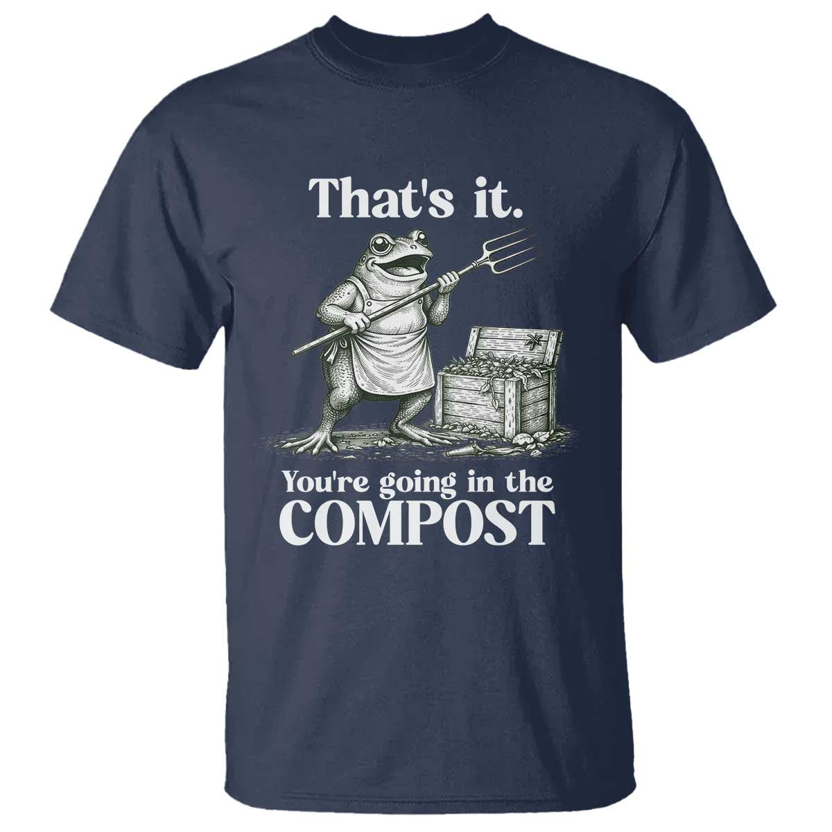 Frog Gardening Funny T Shirt Thats It Youre Going in The Compost Compost Sarcastic TS10 Navy Print Your Wear