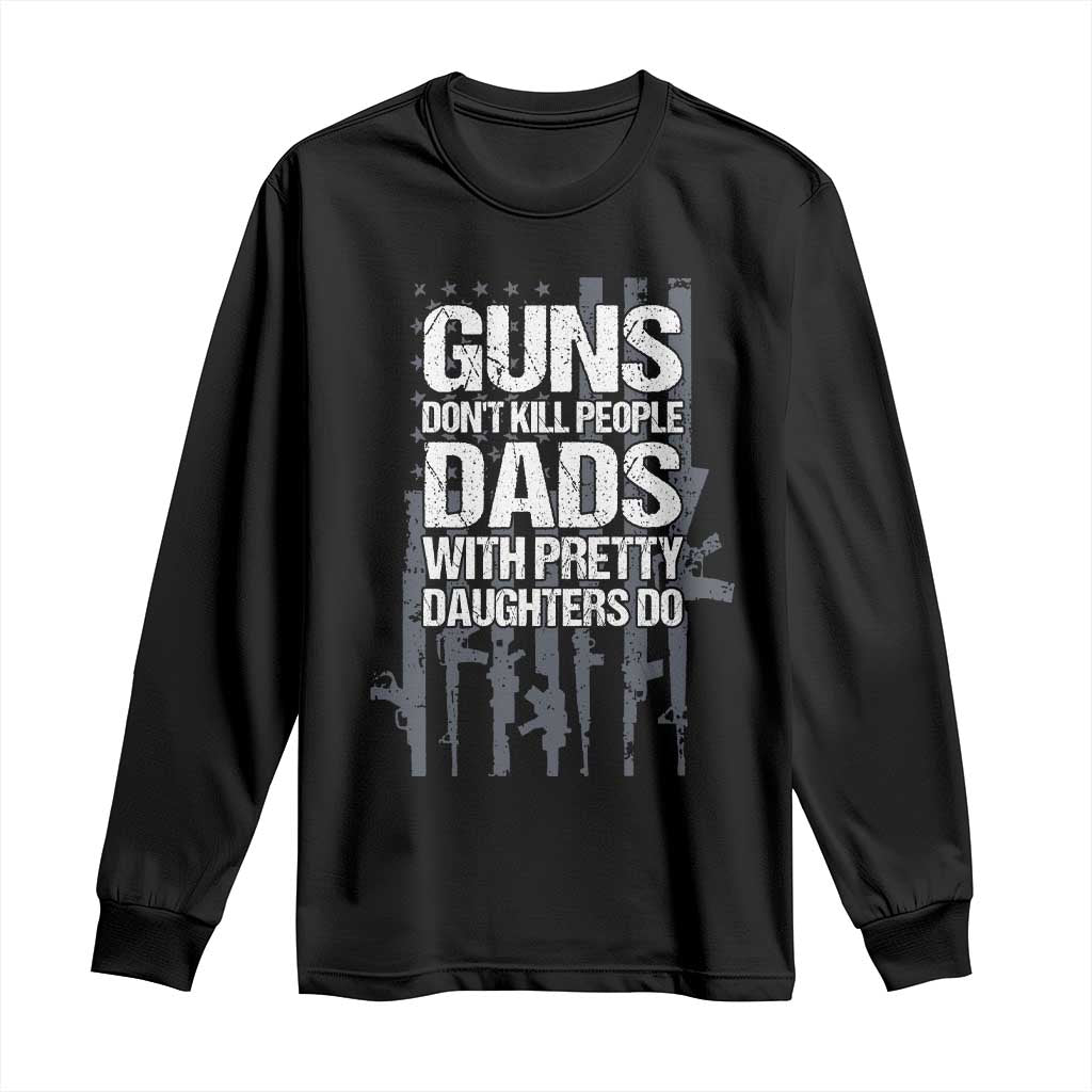 Guns Dont Kill People Dads With Pretty Daughters Do Long Sleeve Shirt Funny Girl Dad Gun American Flag TS10 Black Print Your Wear