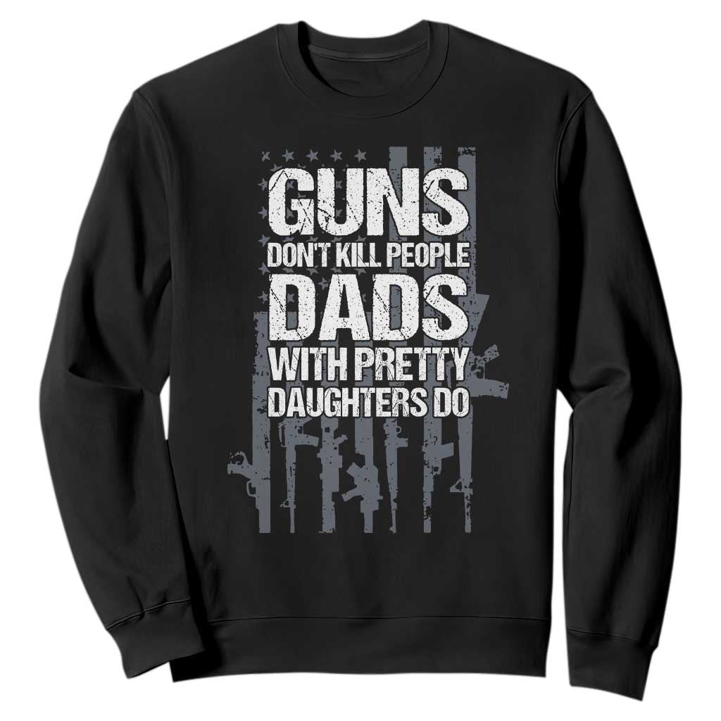 Guns Dont Kill People Dads With Pretty Daughters Do Sweatshirt Funny Girl Dad Gun American Flag TS10 Black Print Your Wear