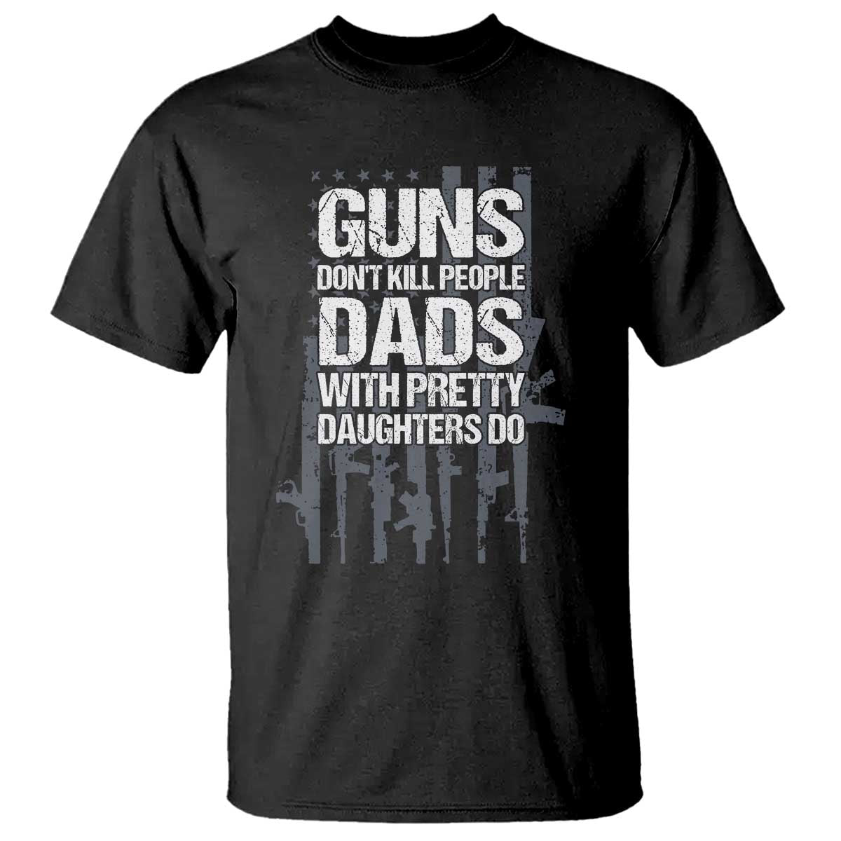 Guns Dont Kill People Dads With Pretty Daughters Do T Shirt Funny Girl Dad Gun American Flag TS10 Black Print Your Wear