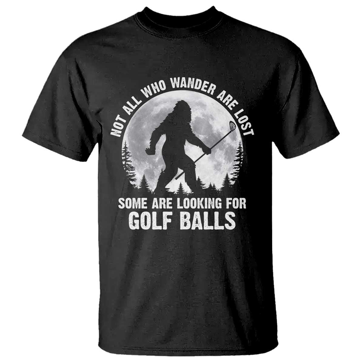 Not All Who Wander Are Lost Bigfoot Looking For Golf Balls T Shirt Vintage Golfs Lover Sasquatch Golfing Full Moon TS10 Black Print Your Wear