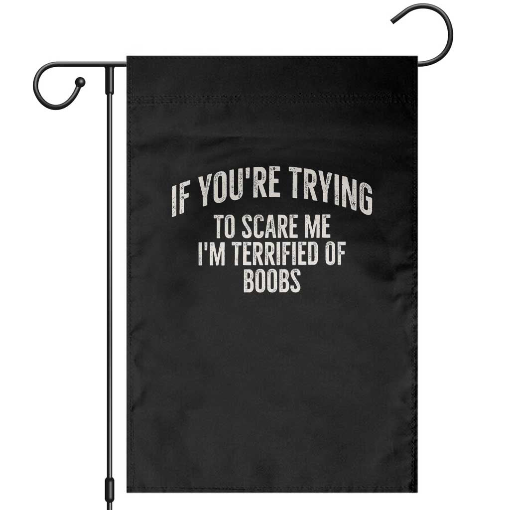 If Youre Trying To Scare Me Im Terrified Of Boobs Funny Embarrassing Adult Humor Garden Flag