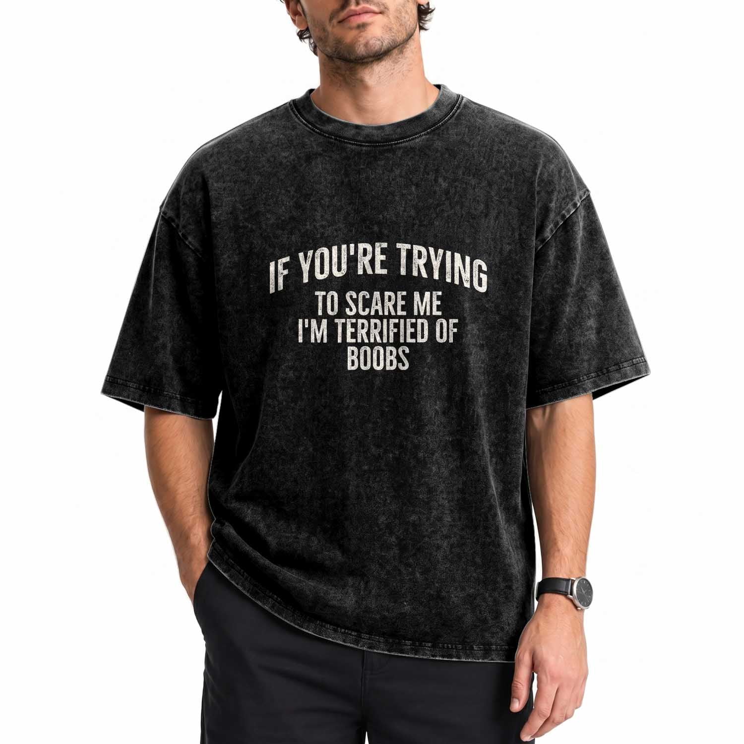 If Youre Trying To Scare Me Im Terrified Of Boobs Funny Embarrassing Adult Humor Washed Cotton T-Shirt