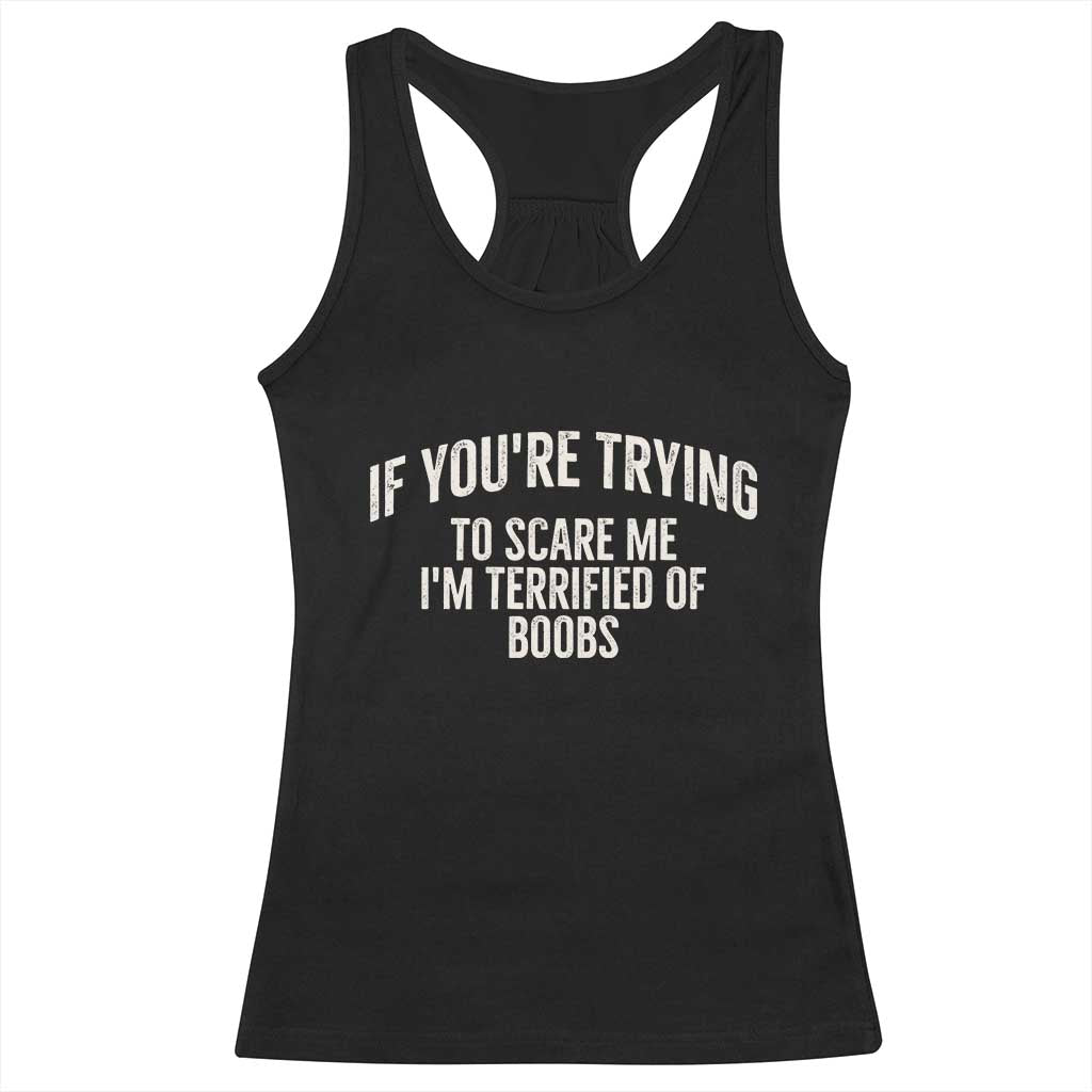 If Youre Trying To Scare Me Im Terrified Of Boobs Funny Embarrassing Adult Humor Racerback Tank Top