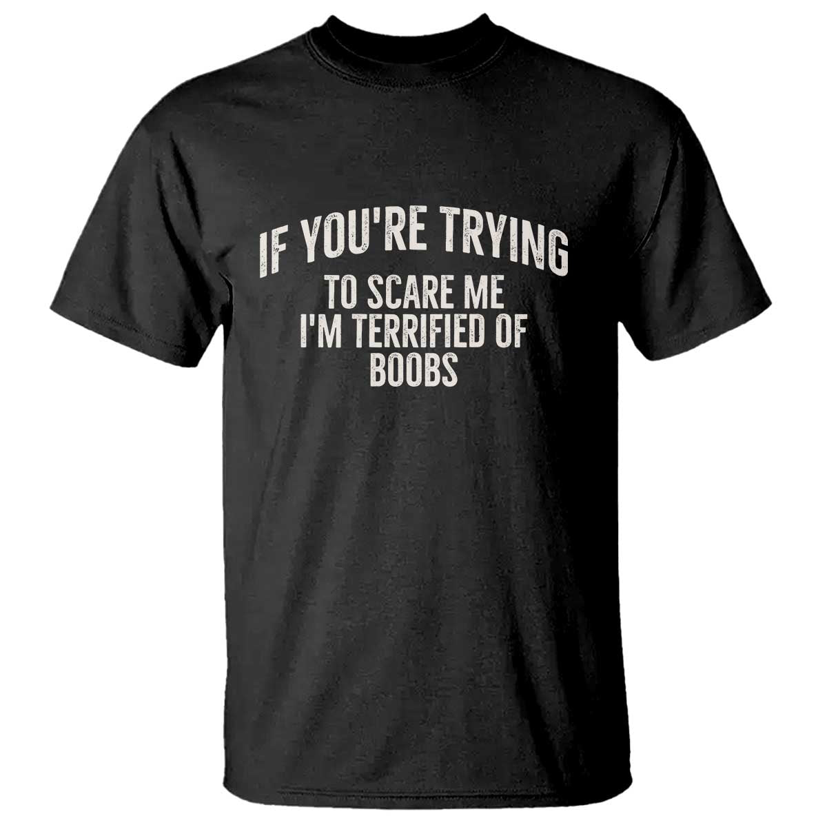 If Youre Trying To Scare Me Im Terrified Of Boobs Funny Embarrassing Adult Humor T Shirt