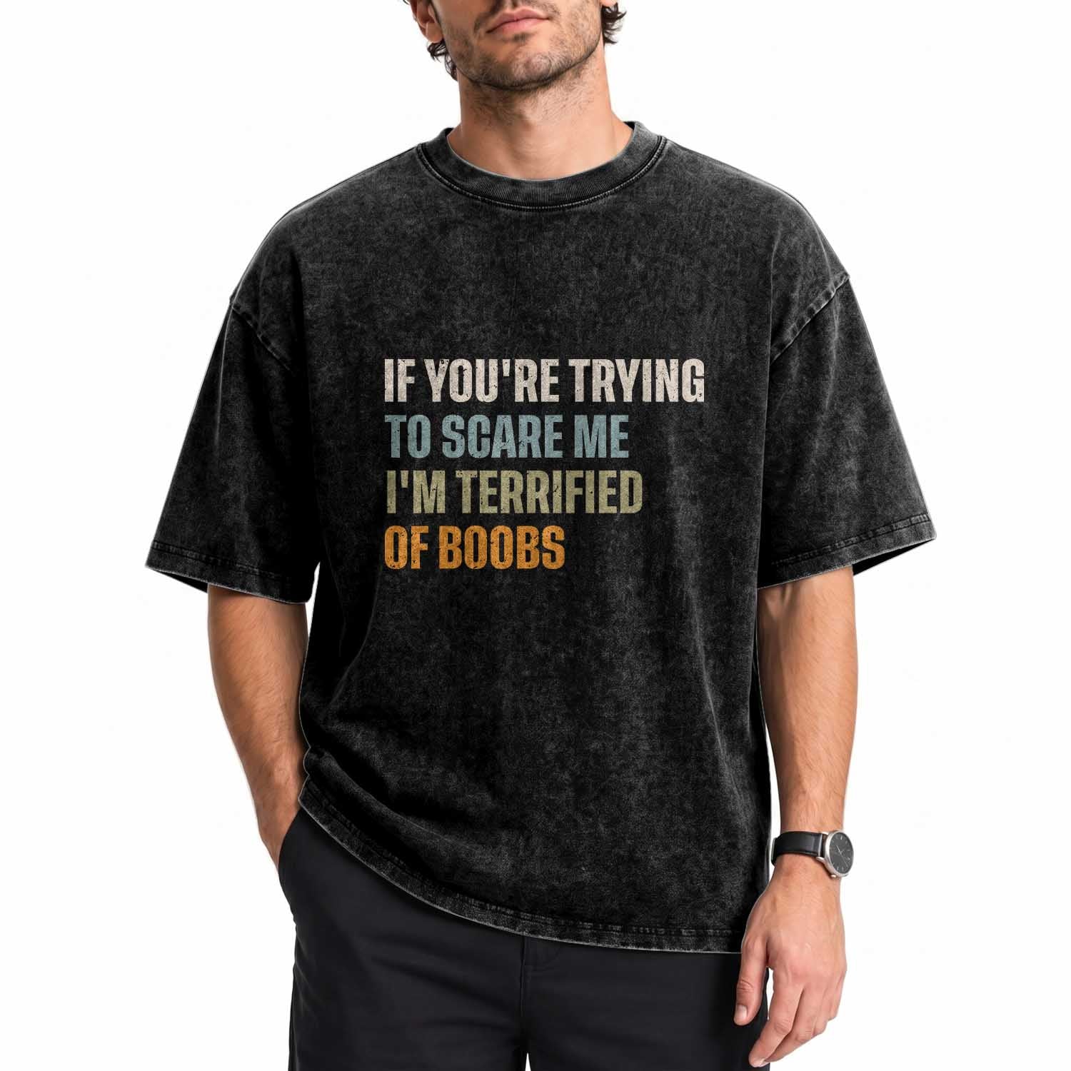 Funny Embarrassing Adult Humor If Youre Trying To Scare Me Im Terrified Of Boobs Washed Cotton T-Shirt